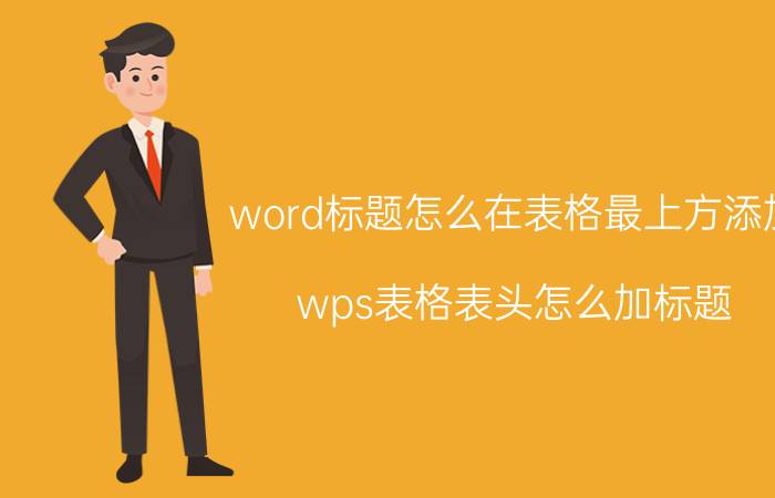 word标题怎么在表格最上方添加 wps表格表头怎么加标题？